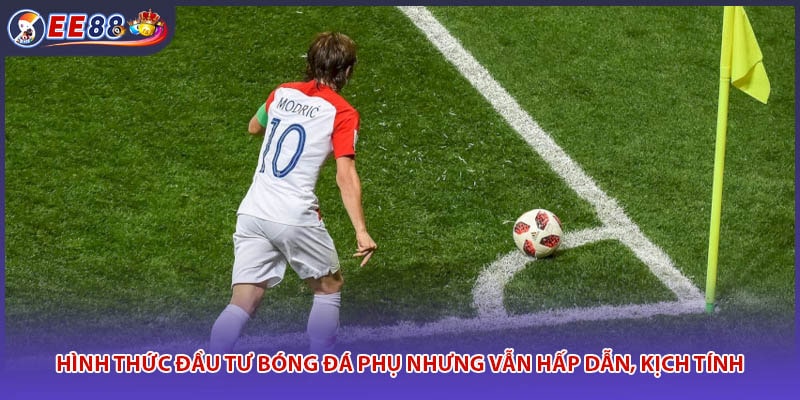 Hình thức đầu tư bóng đá phụ nhưng vẫn hấp dẫn, kịch tính