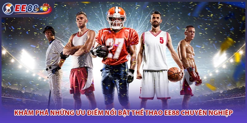 Khám phá những ưu điểm nổi bật thể thao EE88 chuyên nghiệp