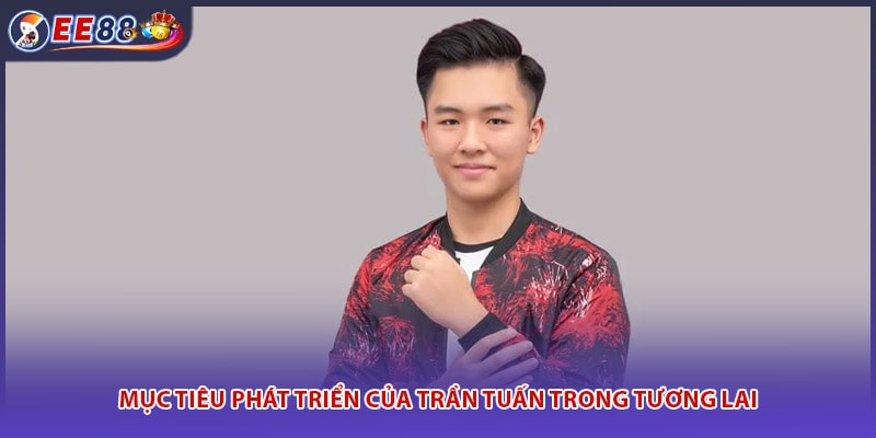 Mục tiêu phát triển của Trần Tuấn trong tương lai