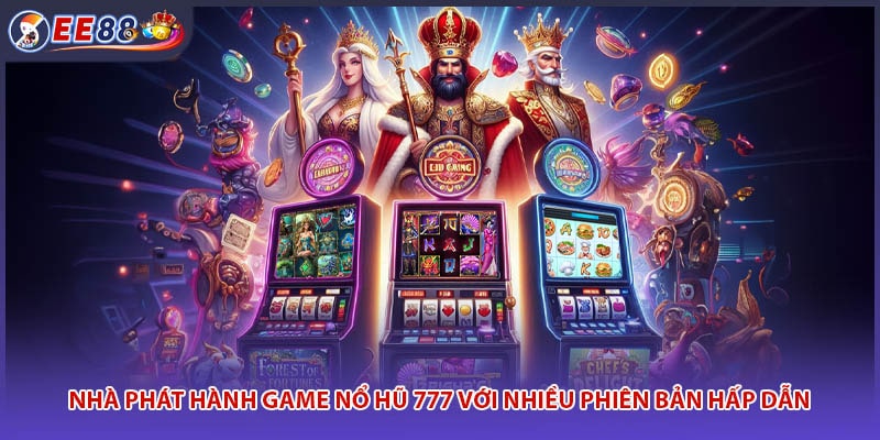 Nhà phát hành game nổ hũ 777 với nhiều phiên bản hấp dẫn