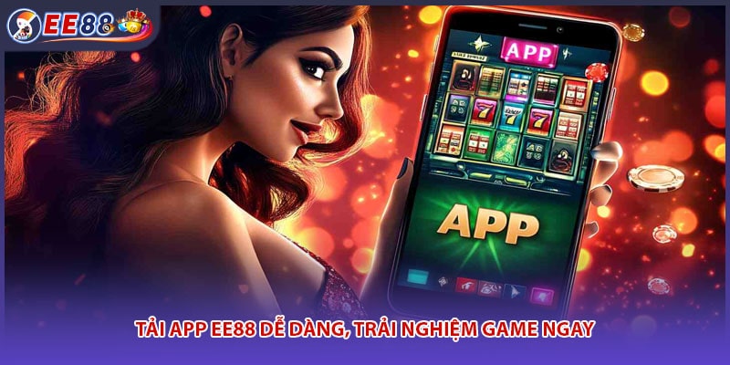 Tải app EE88 dễ dàng, trải nghiệm game ngay