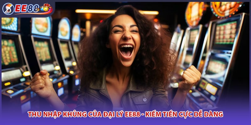 Thu Nhập Khủng Của Đại Lý EE88 - Kiếm Tiền Cực Dễ Dàng